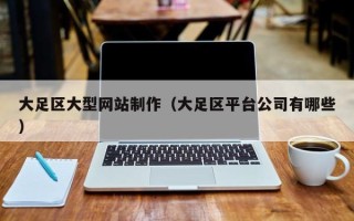 玉树大足区大型网站制作（大足区平台公司有哪些）