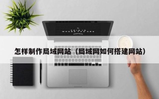 玉树怎样制作局域网站（局域网如何搭建网站）