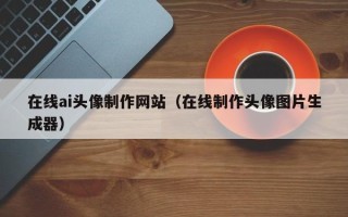 玉树在线ai头像制作网站（在线制作头像图片生成器）