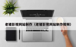 玉树老猪影视网站制作（老猪影视网站制作视频）