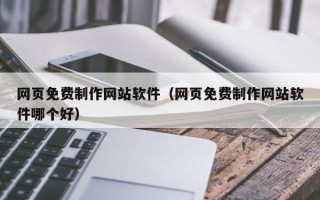 玉树网页免费制作网站软件（网页免费制作网站软件哪个好）