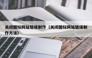 玉树关闭图标网站链接制作（关闭图标网站链接制作方法）