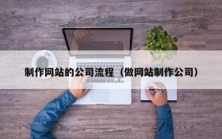 玉树制作网站的公司流程（做网站制作公司）