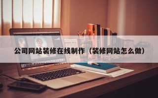 玉树公司网站装修在线制作（装修网站怎么做）