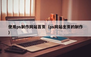 玉树使用ps制作网站首页（ps网站主页的制作）