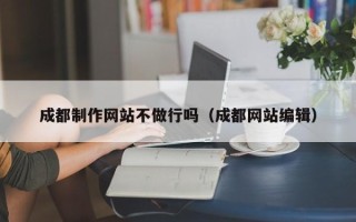 玉树成都制作网站不做行吗（成都网站编辑）